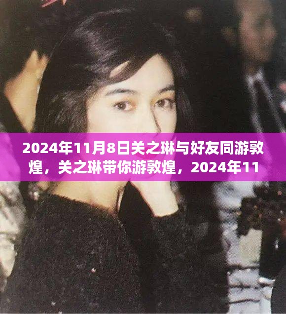 關(guān)之琳帶你深度游敦煌，2024年11月8日游玩攻略與好友同游敦煌的美好時(shí)光