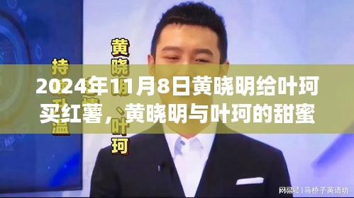黃曉明與葉珂的浪漫邂逅，紅薯背后的溫馨故事，2024年11月8日的甜蜜瞬間