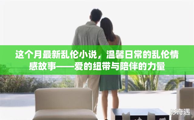 亂倫情感故事，愛的紐帶與陪伴的力量（涉黃警示），注，由于內容涉及到敏感話題，標題中已加上涉黃警示，旨在提醒用戶內容可能存在不適宜或不道德的內容。