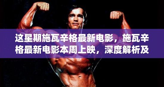 施瓦辛格最新電影本周上映，深度解析與爭議觀點熱議！