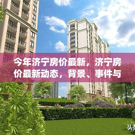 濟寧最新房價動態(tài)深度解析，背景、事件與地位一覽