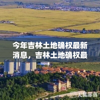 吉林土地確權(quán)最新動態(tài)，今年發(fā)展重點與未來展望