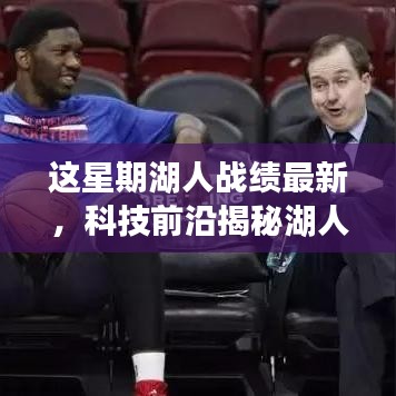 科技與籃球的完美融合，揭秘湖人智能助手背后的秘密武器與本周戰(zhàn)績最新動態(tài)