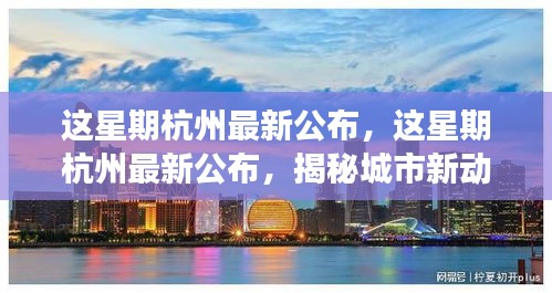 揭秘杭州新動向與發(fā)展熱點(diǎn)，最新公布的城市更新與繁榮展望