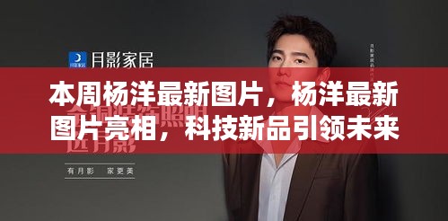 楊洋最新圖片亮相，科技新品引領(lǐng)未來(lái)潮流，革新生活體驗(yàn)新篇章