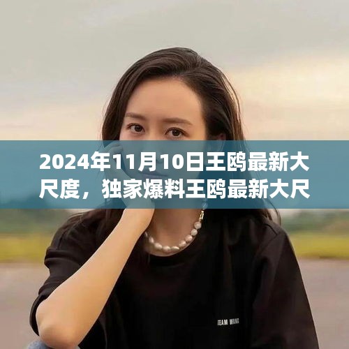 獨家揭秘，王鷗2024年11月10日最新大尺度動態(tài)，震撼登場！