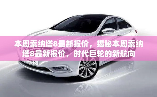 揭秘本周索納塔8最新報價，時代巨輪引領(lǐng)新航向