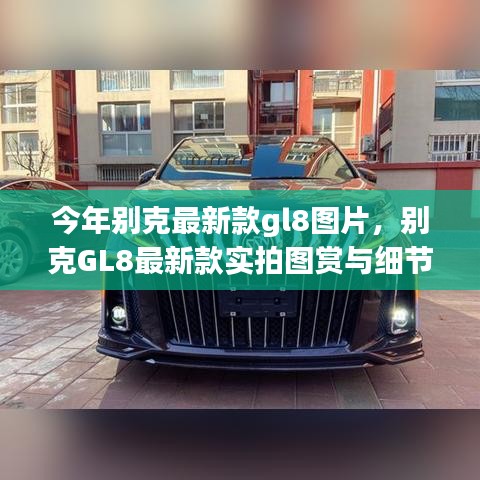 別克GL8最新款實(shí)拍圖賞、細(xì)節(jié)解析與車型展示