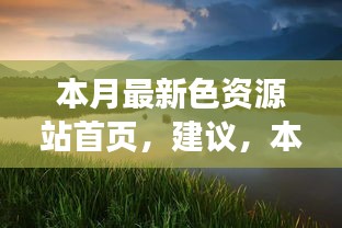 本月最新色資源站首頁(yè)，探索自然美景，尋找內(nèi)心寧?kù)o與平和的奇妙之旅