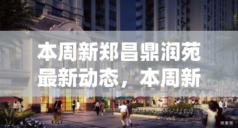 新鄭昌鼎潤苑本周最新動態(tài)，揭曉未來生活新篇章的序幕