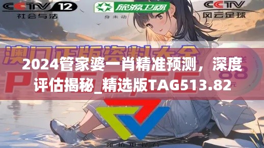 2024管家婆一肖精準(zhǔn)預(yù)測(cè)，深度評(píng)估揭秘_精選版TAG513.82