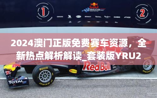 2024澳門正版免費賽車資源，全新熱點解析解讀_套裝版YRU275.14