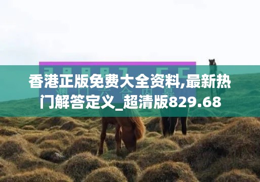 香港正版免費(fèi)大全資料,最新熱門(mén)解答定義_超清版829.68