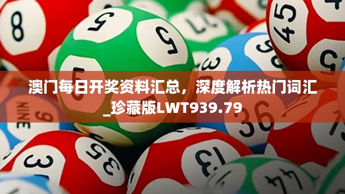 澳門每日開獎資料匯總，深度解析熱門詞匯_珍藏版LWT939.79