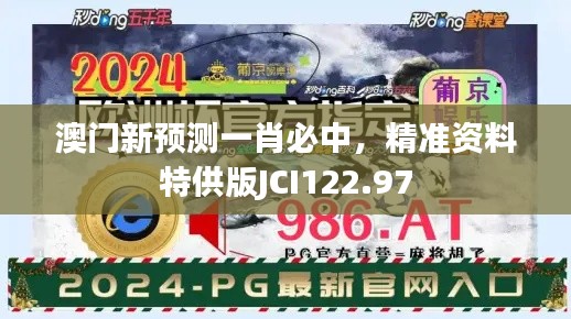 澳門新預測一肖必中，精準資料特供版JCI122.97