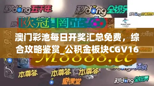 澳門彩池每日開獎匯總免費，綜合攻略鑒賞_公積金板塊CGV16.17