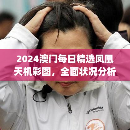 2024澳門(mén)每日精選鳳凰天機(jī)彩圖，全面狀況分析與解讀_配送版PHJ604.91