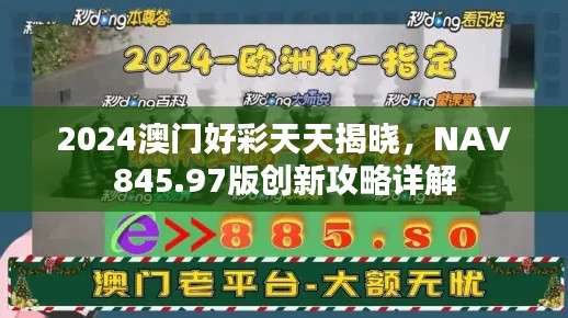 2024澳門好彩天天揭曉，NAV845.97版創(chuàng)新攻略詳解