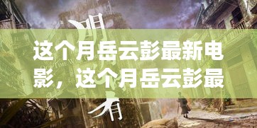 岳云彭最新電影探索，銀幕上的精彩瞬間