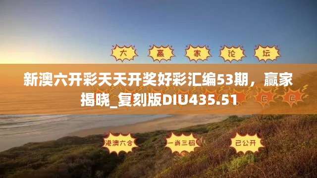 新澳六開(kāi)彩天天開(kāi)獎(jiǎng)好彩匯編53期，贏家揭曉_復(fù)刻版DIU435.51