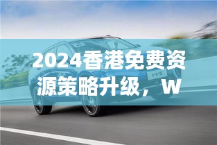 2024香港免費(fèi)資源策略升級(jí)，WEY209.1極致精準(zhǔn)預(yù)測(cè)