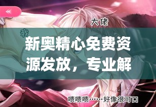 新奧精心免費(fèi)資源發(fā)放，專業(yè)解答動(dòng)漫問(wèn)題_ZPQ97.26版