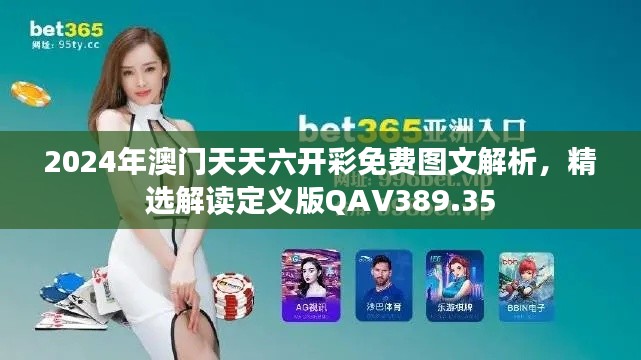2024年澳門天天六開彩免費圖文解析，精選解讀定義版QAV389.35