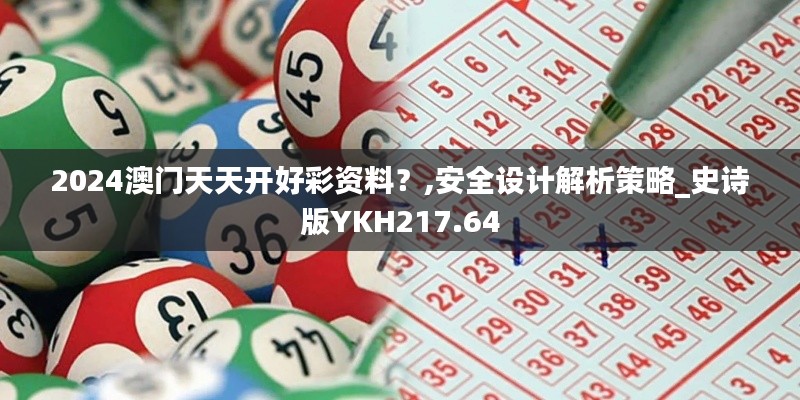 2024澳門(mén)天天開(kāi)好彩資料？,安全設(shè)計(jì)解析策略_史詩(shī)版YKH217.64