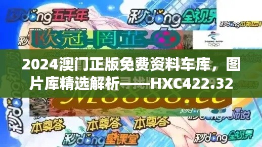 2024澳門正版免費資料車庫，圖片庫精選解析——HXC422.32終極版