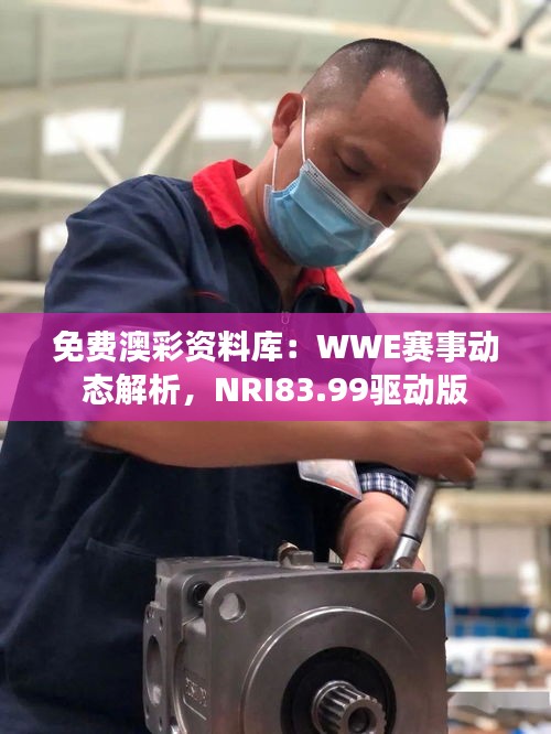 免費澳彩資料庫：WWE賽事動態(tài)解析，NRI83.99驅(qū)動版