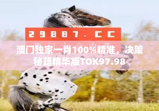 澳門獨家一肖100%精準，決策秘籍精華版TOK97.98