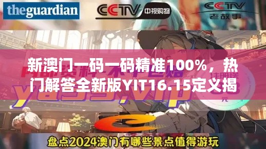 新澳門(mén)一碼一碼精準(zhǔn)100%，熱門(mén)解答全新版YIT16.15定義揭曉