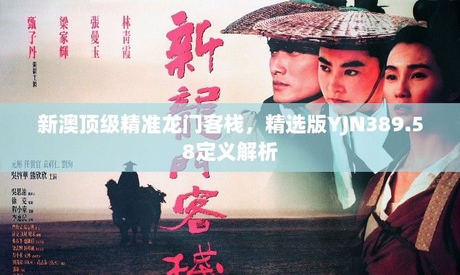 新澳頂級(jí)精準(zhǔn)龍門(mén)客棧，精選版YJN389.58定義解析