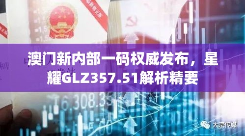 澳門新內(nèi)部一碼權(quán)威發(fā)布，星耀GLZ357.51解析精要