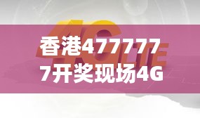 香港4777777開(kāi)獎(jiǎng)現(xiàn)場(chǎng)4G直播，ZVS972.08影神正品解析
