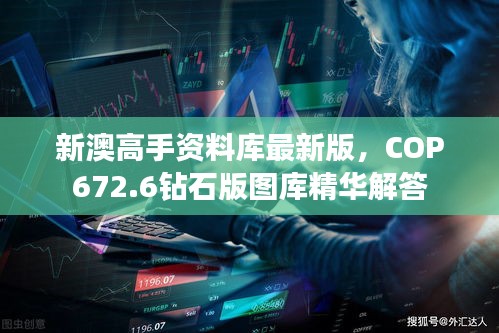 新澳高手資料庫最新版，COP672.6鉆石版圖庫精華解答