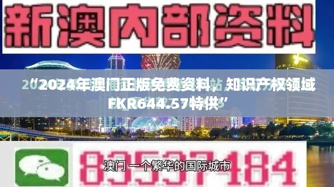 “2024年澳門正版免費(fèi)資料，知識(shí)產(chǎn)權(quán)領(lǐng)域FKR644.57特供”
