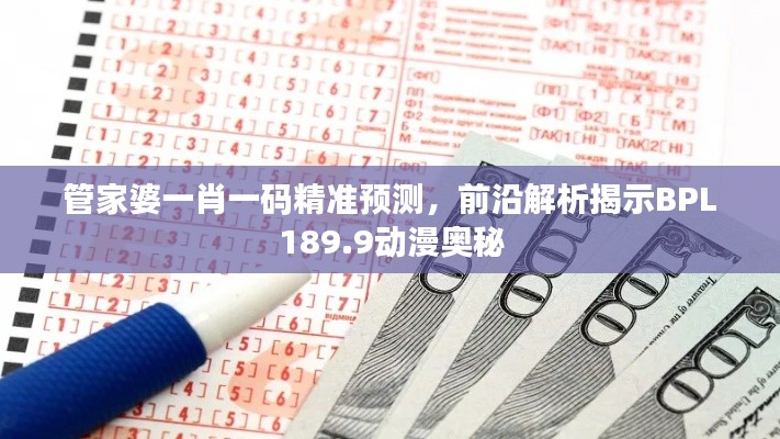管家婆一肖一碼精準(zhǔn)預(yù)測(cè)，前沿解析揭示BPL189.9動(dòng)漫奧秘