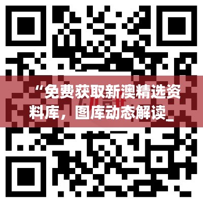 “免費(fèi)獲取新澳精選資料庫(kù)，圖庫(kù)動(dòng)態(tài)解讀_激勵(lì)版ZKC980.6”