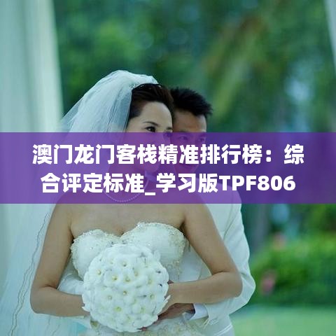 澳門龍門客棧精準排行榜：綜合評定標準_學習版TPF806.48