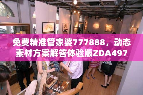 免費精準管家婆777888，動態(tài)素材方案解答體驗版ZDA497.17