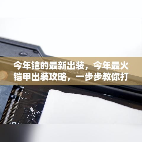 今年最火鎧甲出裝攻略，打造無(wú)敵戰(zhàn)力，最新鎧甲出裝詳解