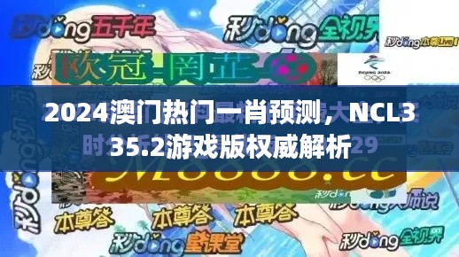 2024澳門熱門一肖預(yù)測，NCL335.2游戲版權(quán)威解析