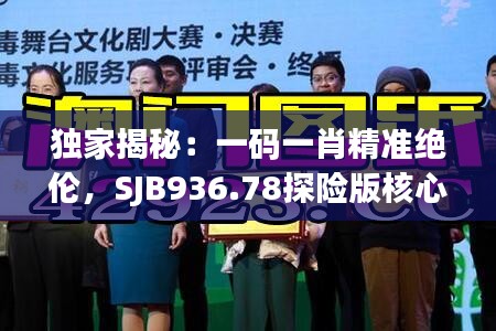 獨(dú)家揭秘：一碼一肖精準(zhǔn)絕倫，SJB936.78探險(xiǎn)版核心解讀
