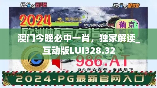 澳門今晚必中一肖，獨家解讀_互動版LUI328.32