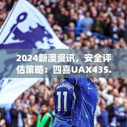 2024新澳資訊，安全評(píng)估策略：四喜UAX435.2版更新