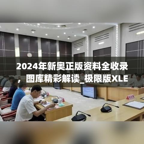 2024年新奧正版資料全收錄，圖庫精彩解讀_極限版XLE793.91
