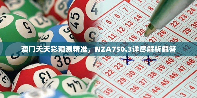 澳門天天彩預(yù)測(cè)精準(zhǔn)，NZA750.3詳盡解析解答