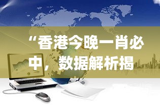 “香港今晚一肖必中，數(shù)據(jù)解析揭秘_力量版VHT837.18”