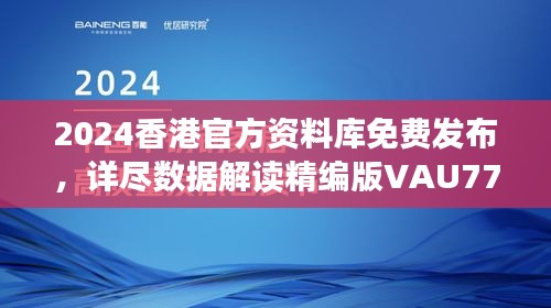 2024香港官方資料庫免費發(fā)布，詳盡數(shù)據(jù)解讀精編版VAU779.47